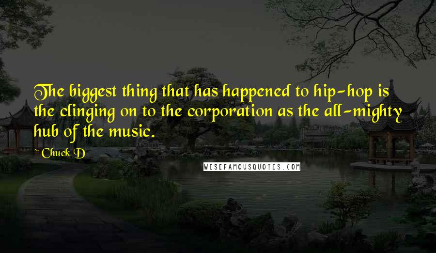 Chuck D Quotes: The biggest thing that has happened to hip-hop is the clinging on to the corporation as the all-mighty hub of the music.