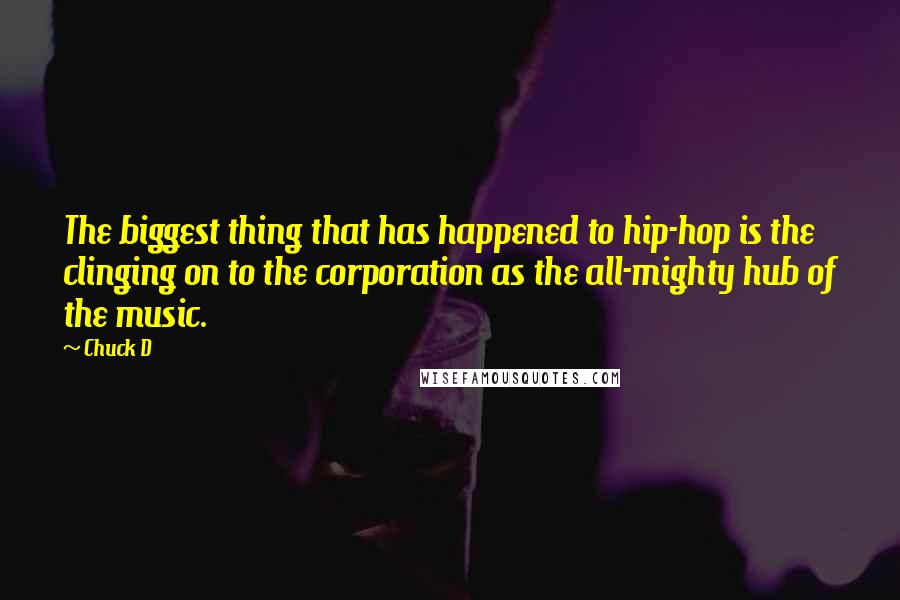 Chuck D Quotes: The biggest thing that has happened to hip-hop is the clinging on to the corporation as the all-mighty hub of the music.