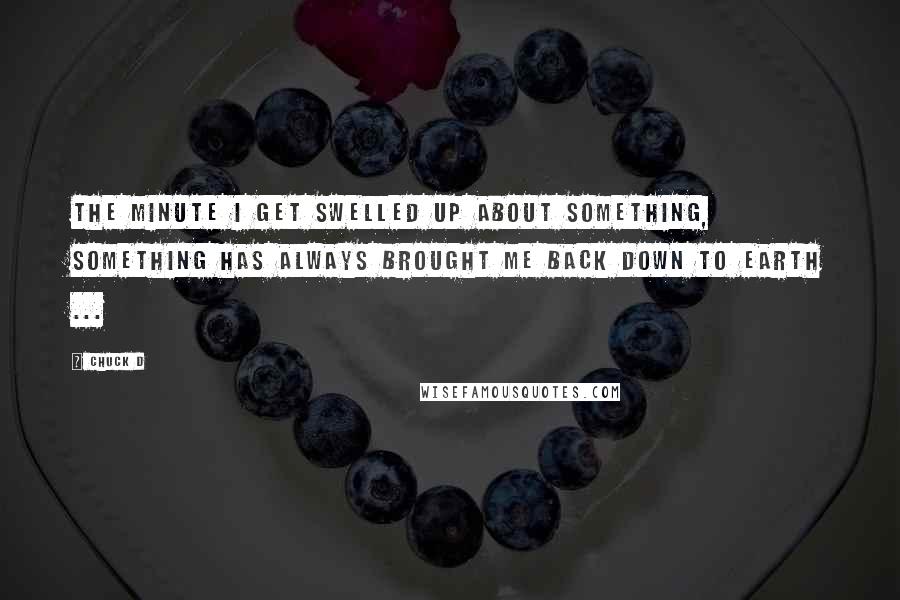 Chuck D Quotes: The minute I get swelled up about something, something has always brought me back down to earth ...