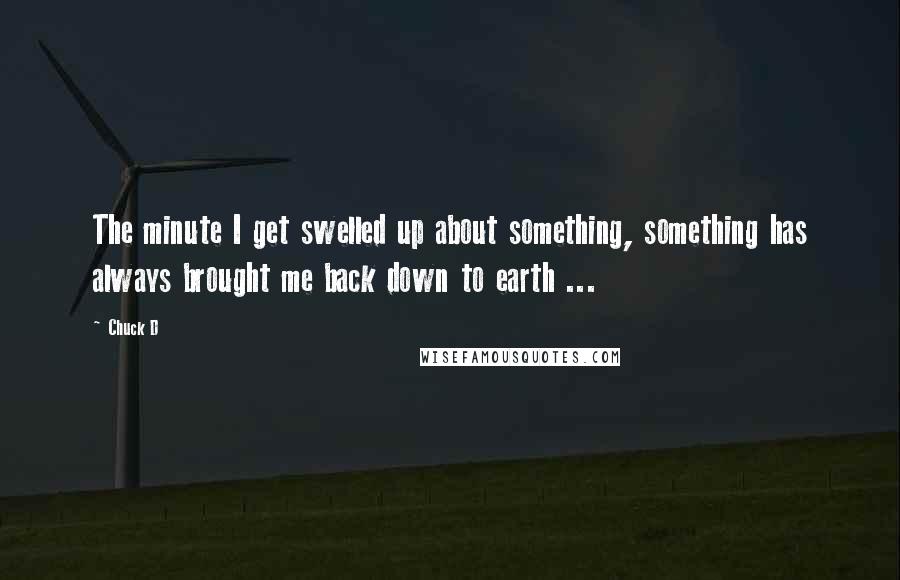 Chuck D Quotes: The minute I get swelled up about something, something has always brought me back down to earth ...