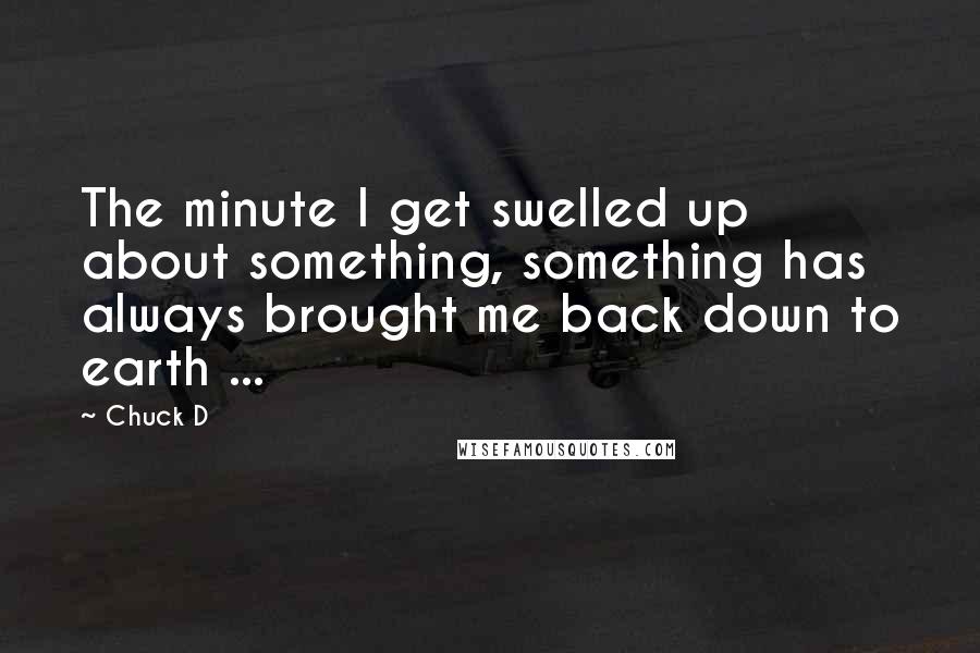 Chuck D Quotes: The minute I get swelled up about something, something has always brought me back down to earth ...