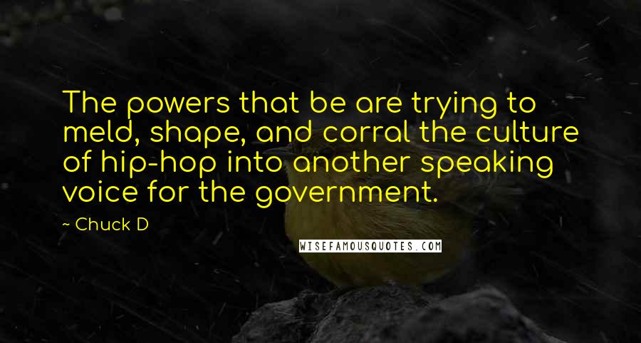 Chuck D Quotes: The powers that be are trying to meld, shape, and corral the culture of hip-hop into another speaking voice for the government.