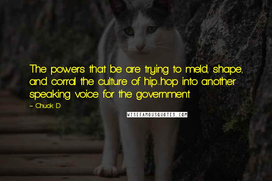 Chuck D Quotes: The powers that be are trying to meld, shape, and corral the culture of hip-hop into another speaking voice for the government.