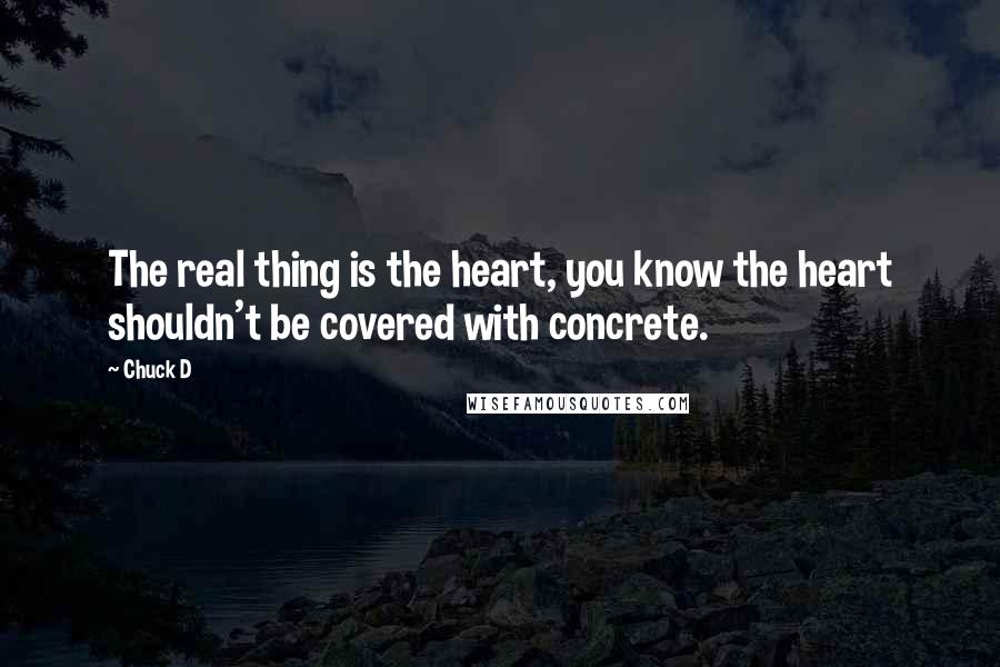 Chuck D Quotes: The real thing is the heart, you know the heart shouldn't be covered with concrete.