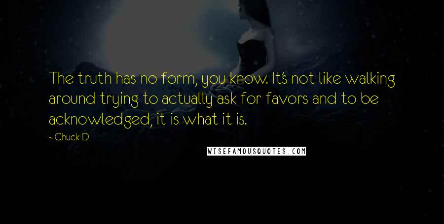 Chuck D Quotes: The truth has no form, you know. It's not like walking around trying to actually ask for favors and to be acknowledged, it is what it is.