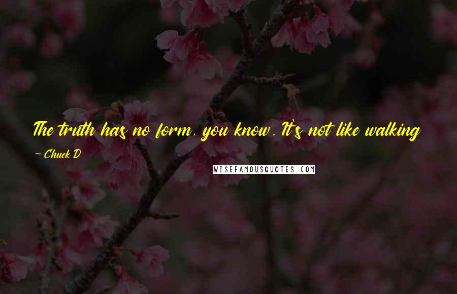 Chuck D Quotes: The truth has no form, you know. It's not like walking around trying to actually ask for favors and to be acknowledged, it is what it is.