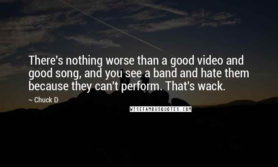 Chuck D Quotes: There's nothing worse than a good video and good song, and you see a band and hate them because they can't perform. That's wack.