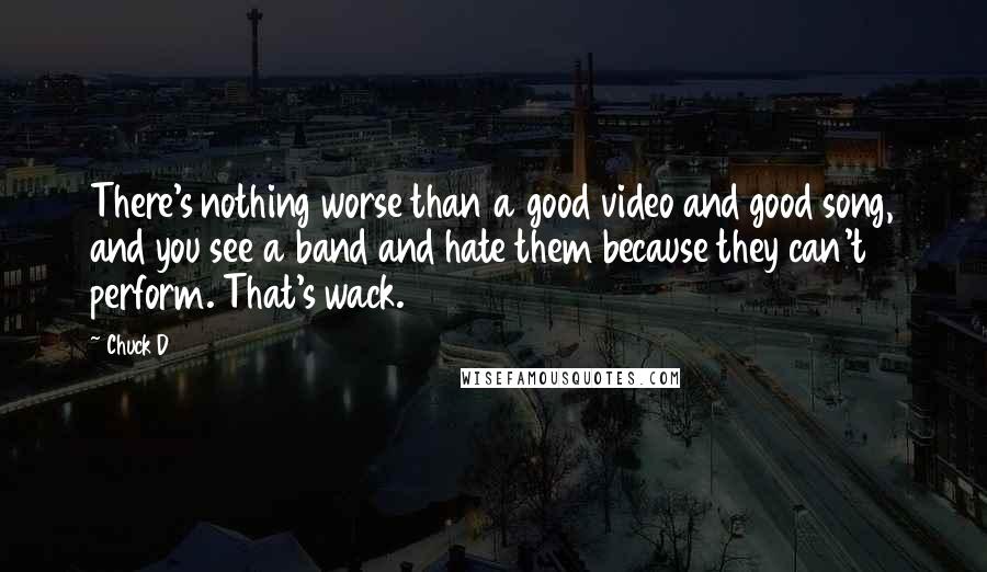 Chuck D Quotes: There's nothing worse than a good video and good song, and you see a band and hate them because they can't perform. That's wack.