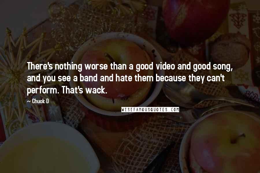 Chuck D Quotes: There's nothing worse than a good video and good song, and you see a band and hate them because they can't perform. That's wack.