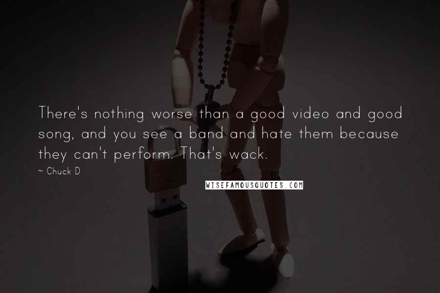 Chuck D Quotes: There's nothing worse than a good video and good song, and you see a band and hate them because they can't perform. That's wack.