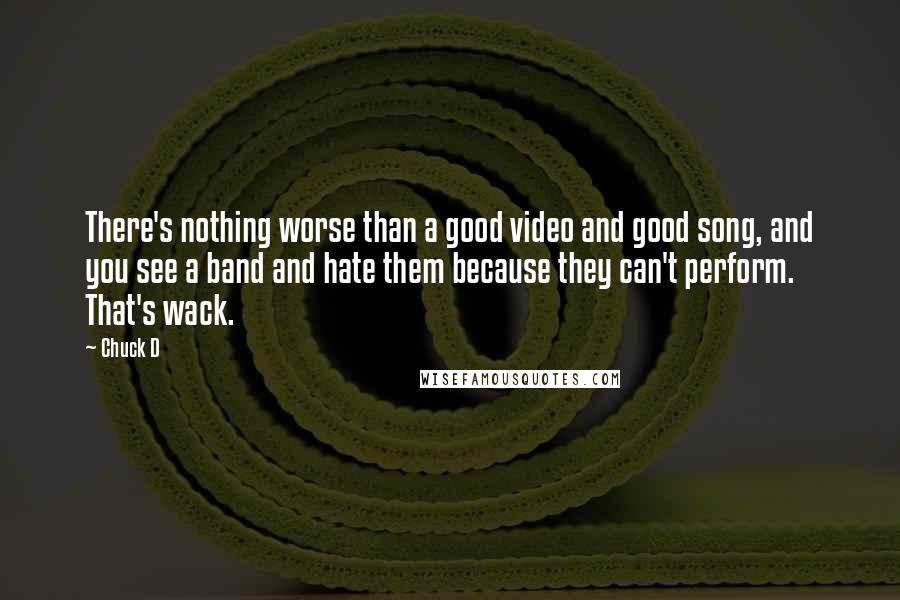 Chuck D Quotes: There's nothing worse than a good video and good song, and you see a band and hate them because they can't perform. That's wack.