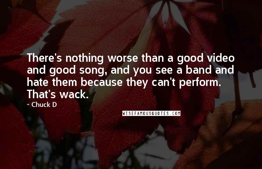 Chuck D Quotes: There's nothing worse than a good video and good song, and you see a band and hate them because they can't perform. That's wack.