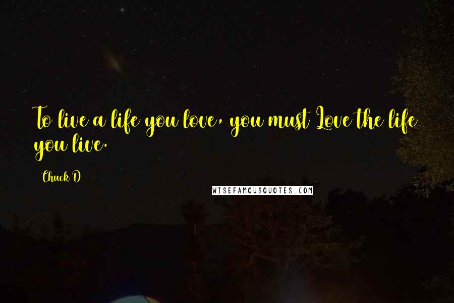 Chuck D Quotes: To live a life you love, you must Love the life you live.