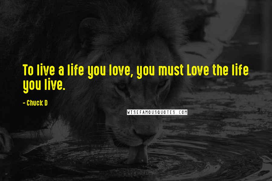 Chuck D Quotes: To live a life you love, you must Love the life you live.