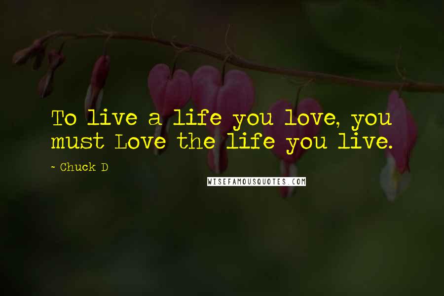 Chuck D Quotes: To live a life you love, you must Love the life you live.