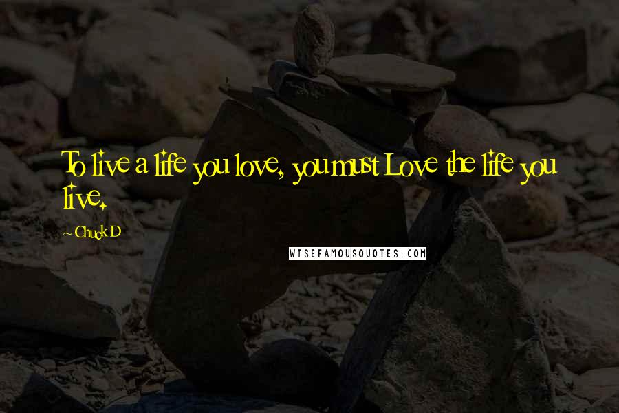 Chuck D Quotes: To live a life you love, you must Love the life you live.