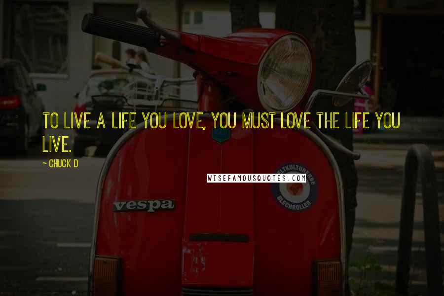 Chuck D Quotes: To live a life you love, you must Love the life you live.