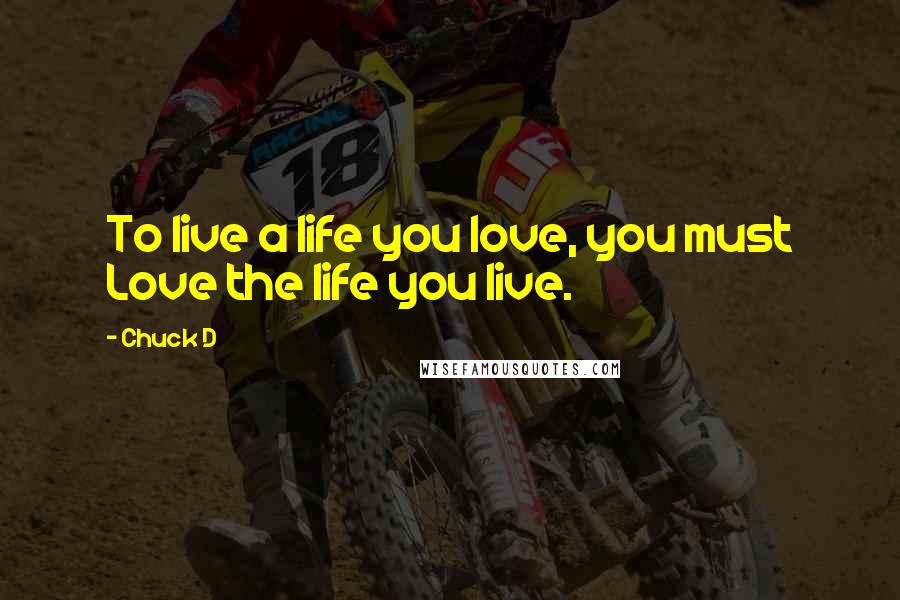 Chuck D Quotes: To live a life you love, you must Love the life you live.