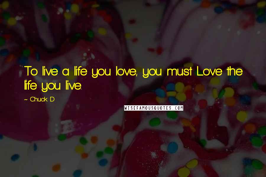 Chuck D Quotes: To live a life you love, you must Love the life you live.