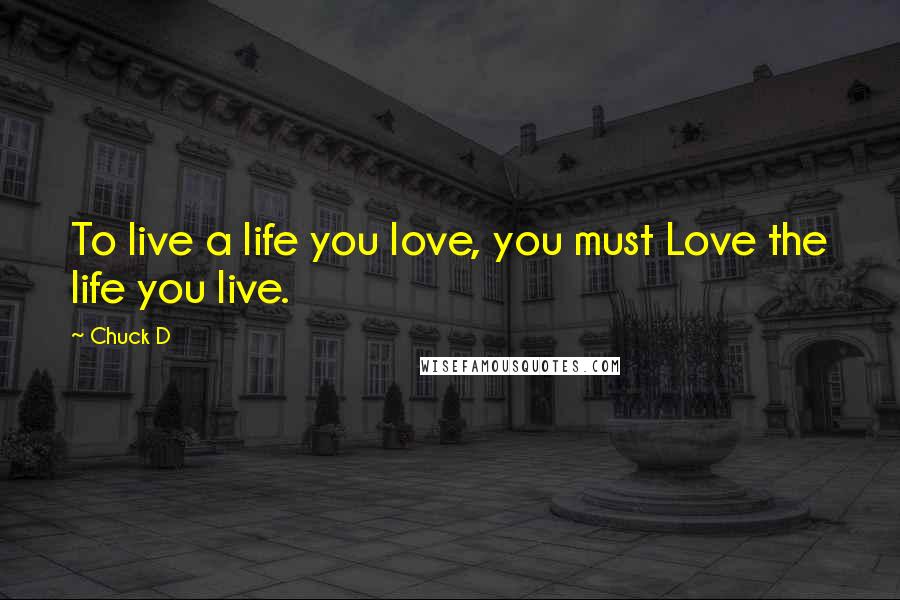 Chuck D Quotes: To live a life you love, you must Love the life you live.