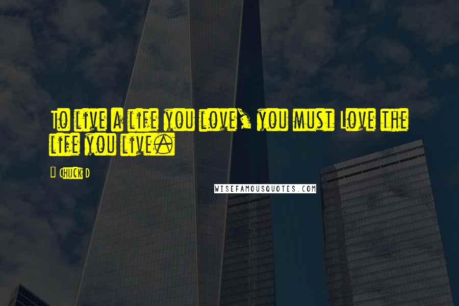 Chuck D Quotes: To live a life you love, you must Love the life you live.