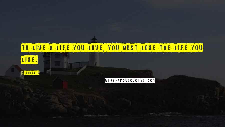 Chuck D Quotes: To live a life you love, you must Love the life you live.