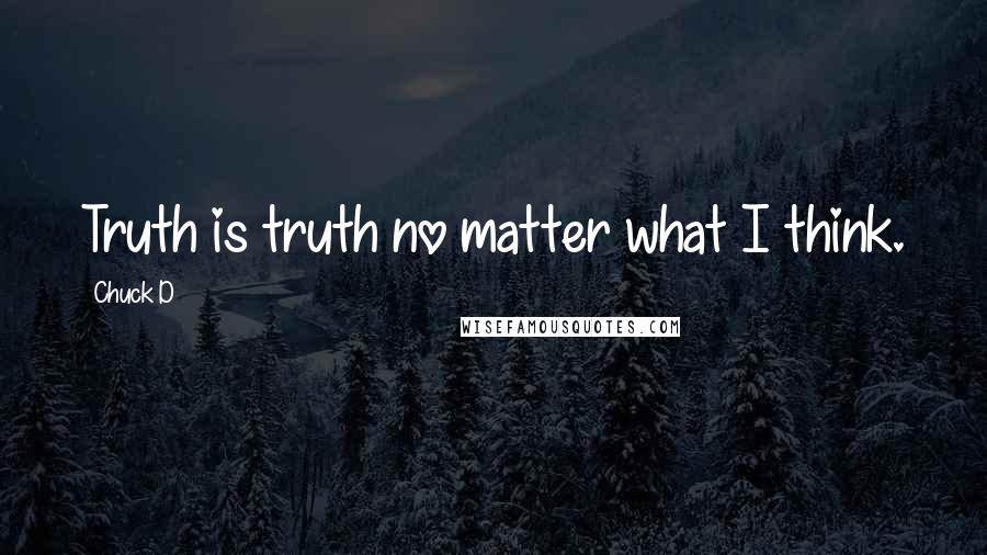 Chuck D Quotes: Truth is truth no matter what I think.