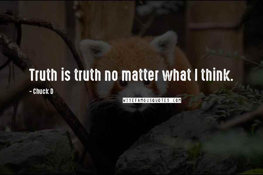 Chuck D Quotes: Truth is truth no matter what I think.