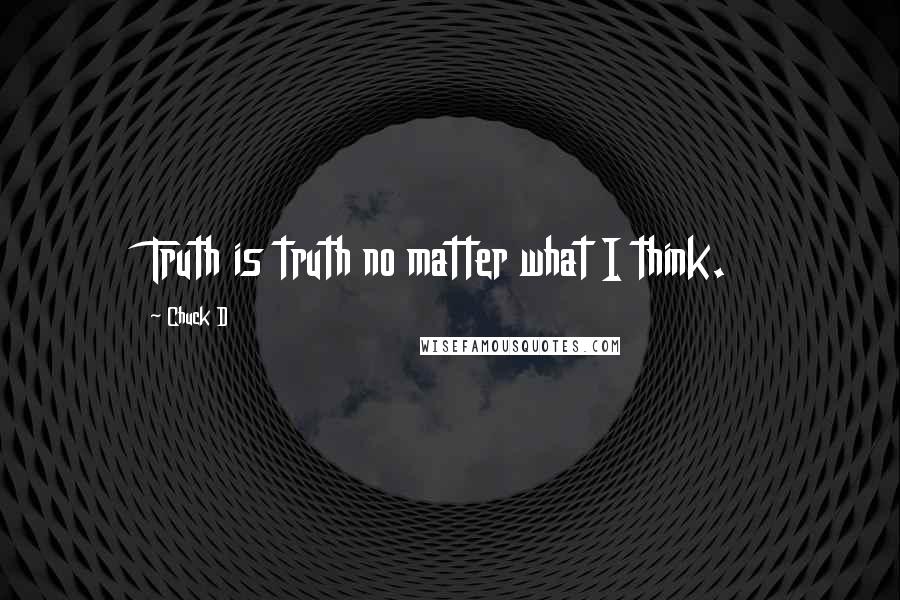 Chuck D Quotes: Truth is truth no matter what I think.