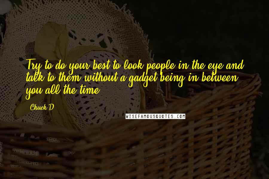 Chuck D Quotes: Try to do your best to look people in the eye and talk to them without a gadget being in between you all the time.