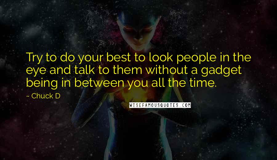 Chuck D Quotes: Try to do your best to look people in the eye and talk to them without a gadget being in between you all the time.