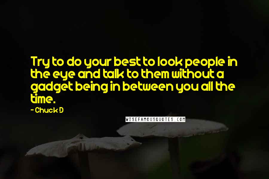 Chuck D Quotes: Try to do your best to look people in the eye and talk to them without a gadget being in between you all the time.