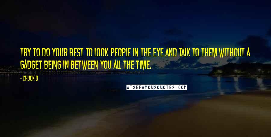 Chuck D Quotes: Try to do your best to look people in the eye and talk to them without a gadget being in between you all the time.