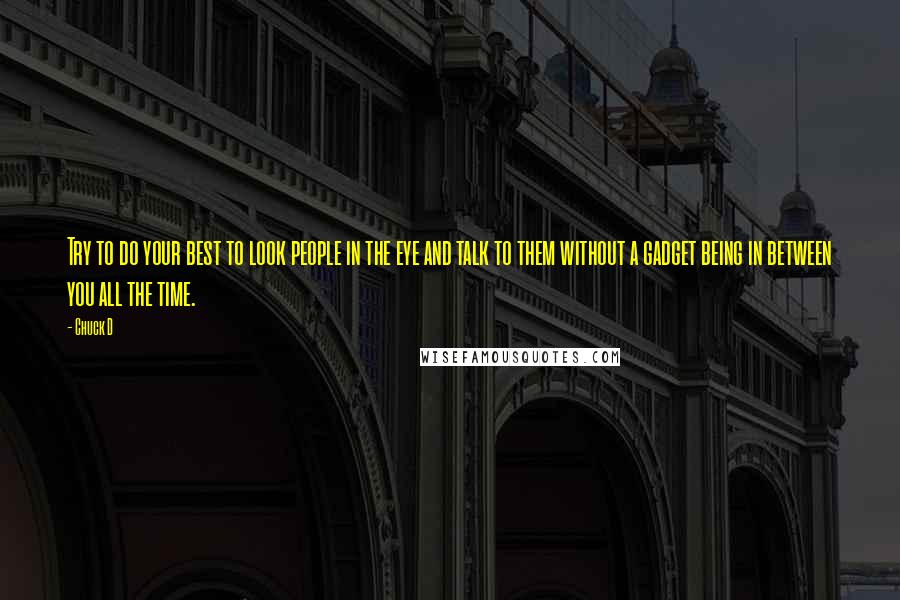 Chuck D Quotes: Try to do your best to look people in the eye and talk to them without a gadget being in between you all the time.