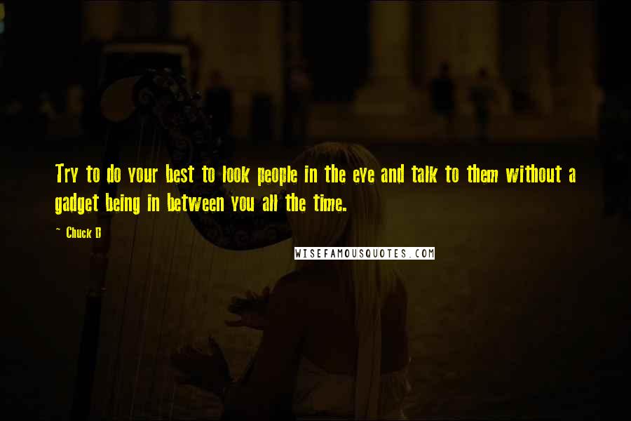 Chuck D Quotes: Try to do your best to look people in the eye and talk to them without a gadget being in between you all the time.