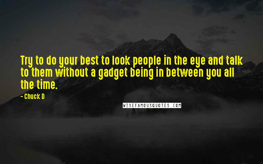 Chuck D Quotes: Try to do your best to look people in the eye and talk to them without a gadget being in between you all the time.