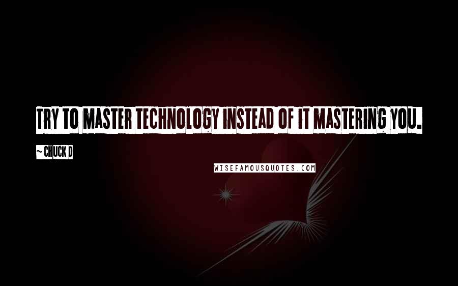 Chuck D Quotes: Try to master technology instead of it mastering you.