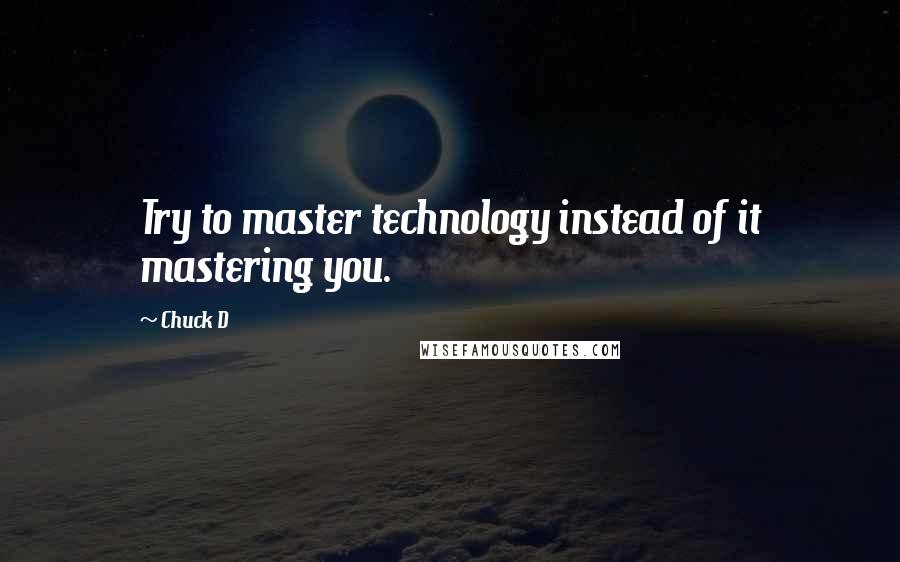 Chuck D Quotes: Try to master technology instead of it mastering you.