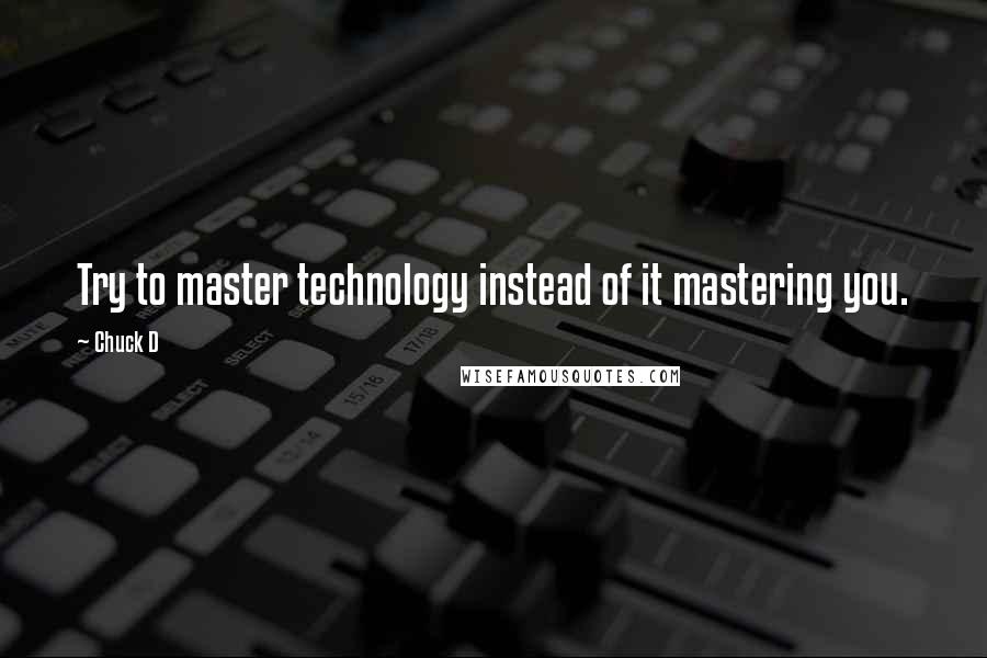 Chuck D Quotes: Try to master technology instead of it mastering you.