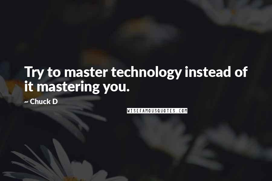 Chuck D Quotes: Try to master technology instead of it mastering you.