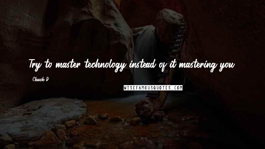 Chuck D Quotes: Try to master technology instead of it mastering you.