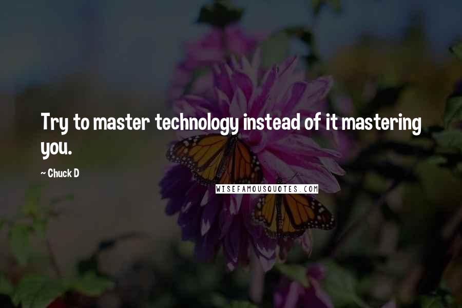 Chuck D Quotes: Try to master technology instead of it mastering you.