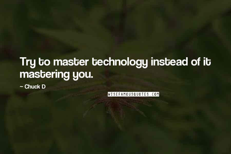 Chuck D Quotes: Try to master technology instead of it mastering you.