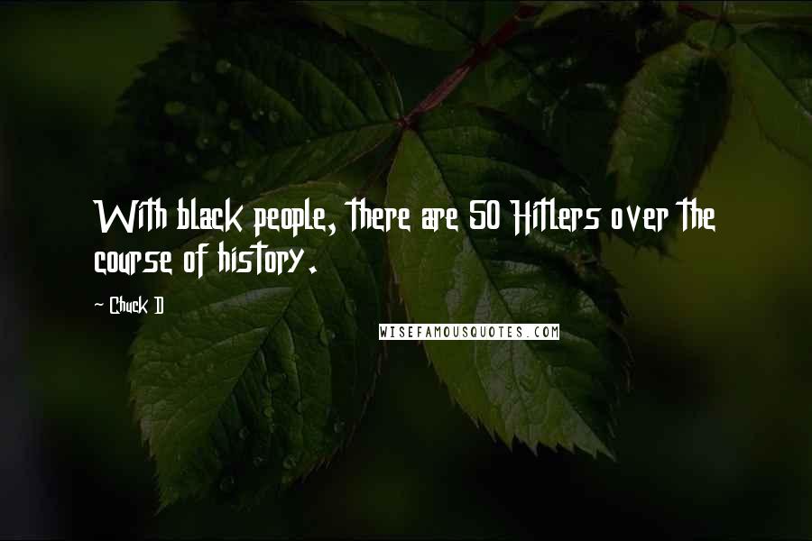 Chuck D Quotes: With black people, there are 50 Hitlers over the course of history.