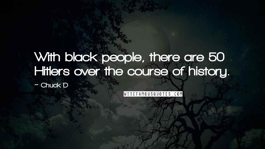 Chuck D Quotes: With black people, there are 50 Hitlers over the course of history.