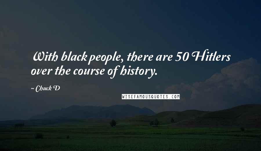 Chuck D Quotes: With black people, there are 50 Hitlers over the course of history.