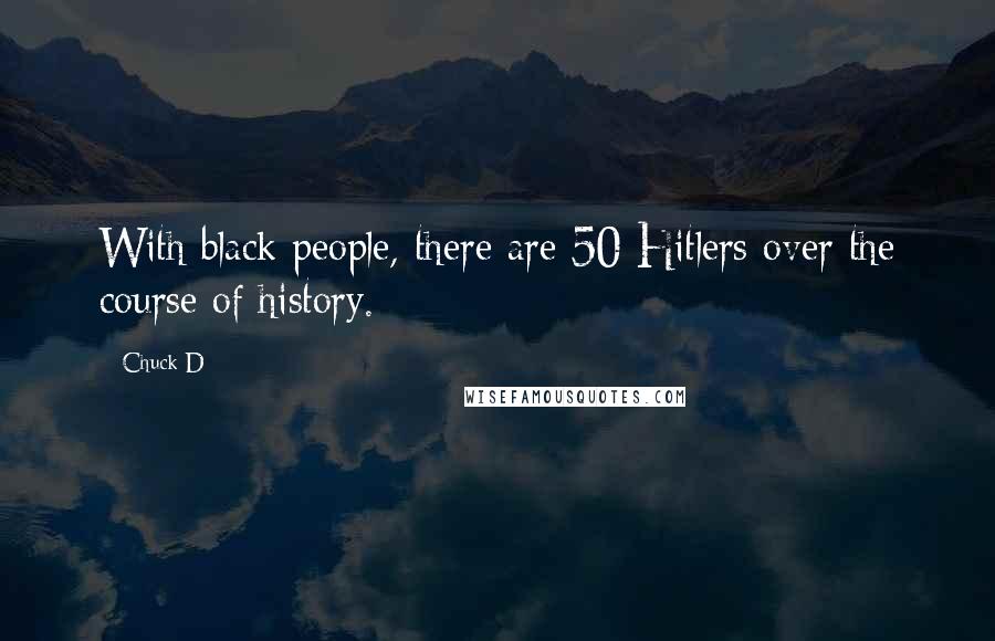 Chuck D Quotes: With black people, there are 50 Hitlers over the course of history.