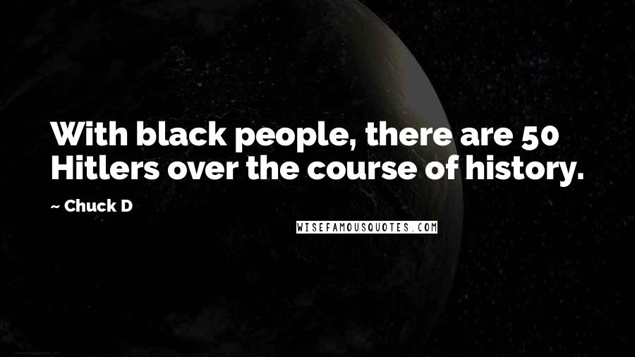 Chuck D Quotes: With black people, there are 50 Hitlers over the course of history.