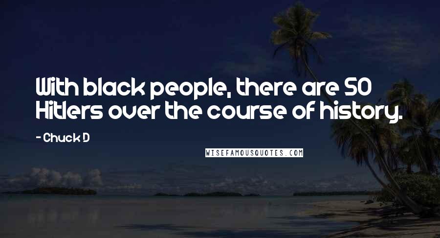 Chuck D Quotes: With black people, there are 50 Hitlers over the course of history.