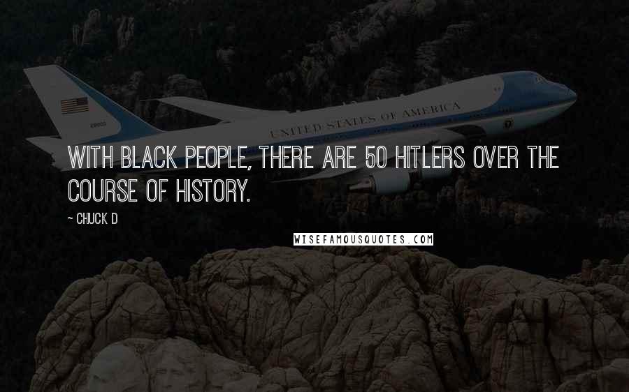 Chuck D Quotes: With black people, there are 50 Hitlers over the course of history.